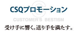 「CSQプロモーション」受け手に響く。送り手を満たす。